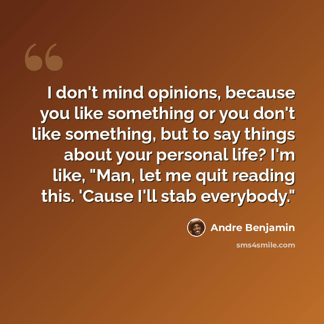 “I don't mind opinions, because you like something or you don't like something, but to say things about your personal life? I'm like, "Man, let me quit reading this. 'Cause I'll stab everybody."” quote by Andre Benjamin