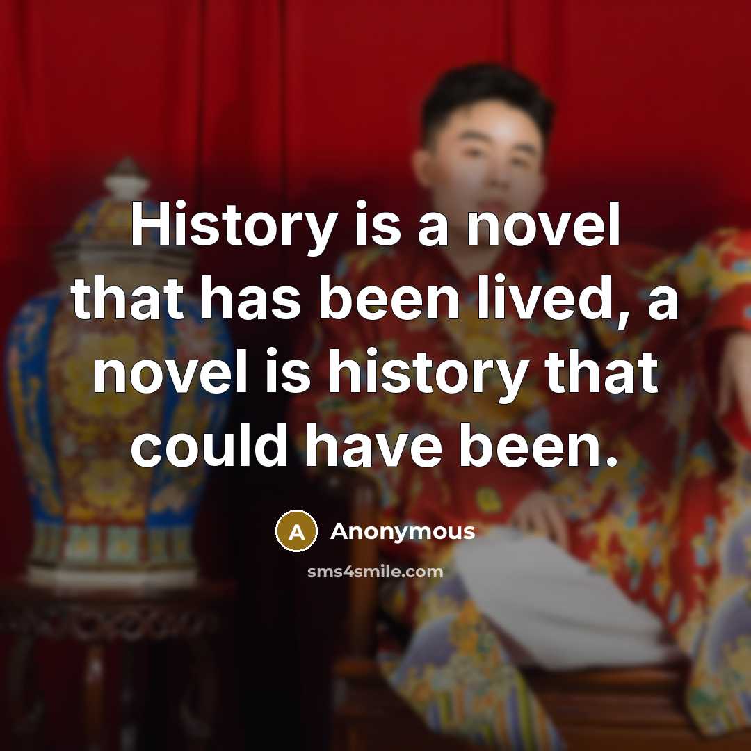 “History is a novel that has been lived, a novel is history that could have been.” quote by Anonymous