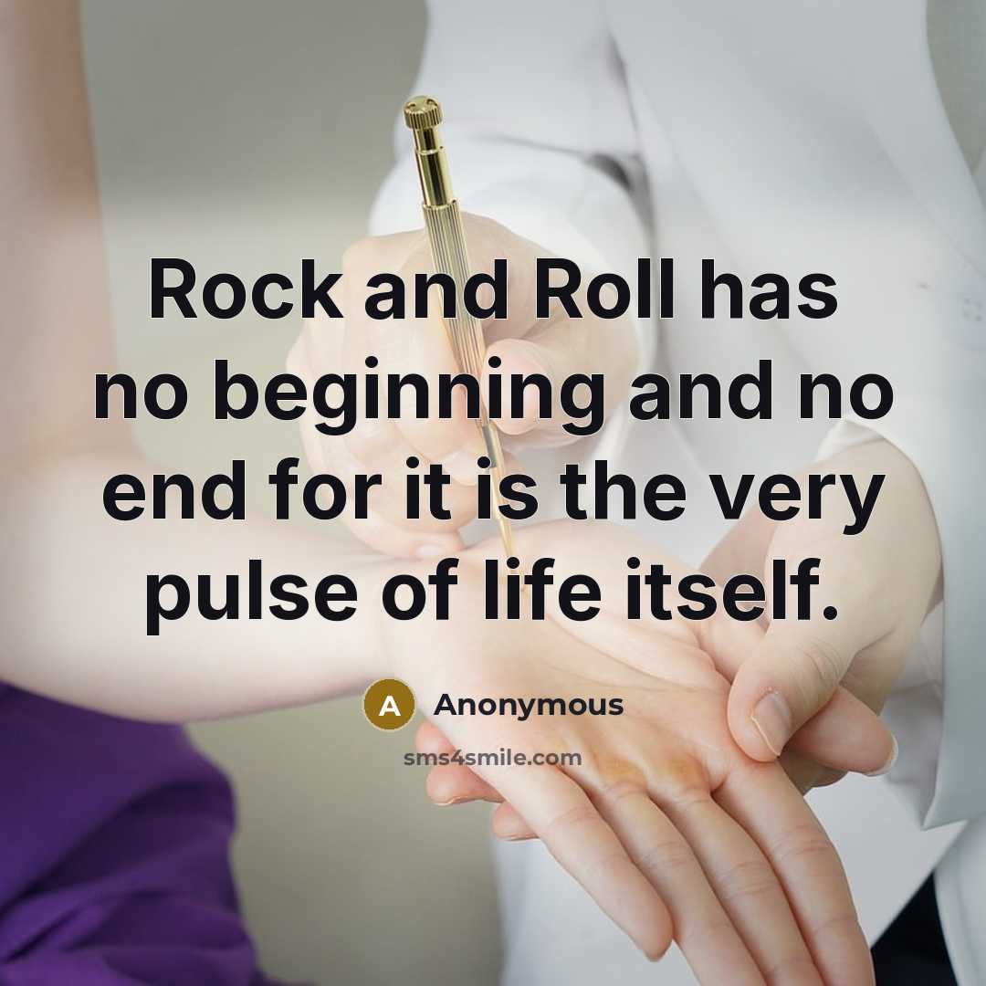 “Rock and Roll has no beginning and no end for it is the very pulse of life itself.” quote by Anonymous