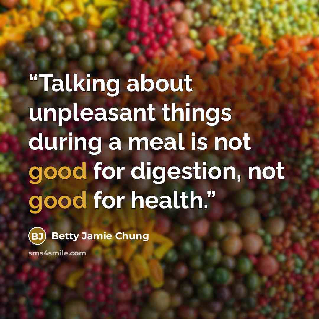 “Talking about unpleasant things during a meal is not good for digestion, not good for health.” quote by Betty Jamie Chung