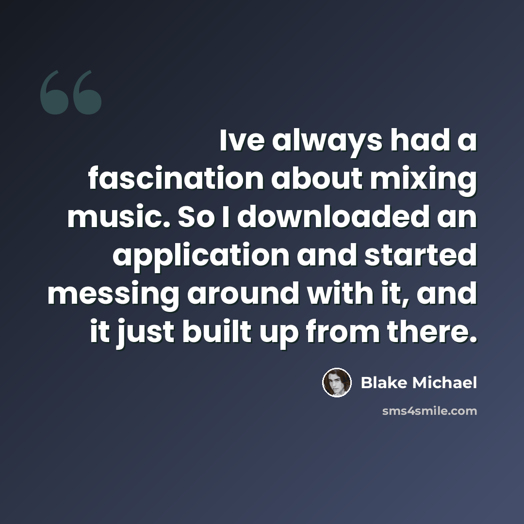 “Ive always had a fascination about mixing music. So I downloaded an application and started messing around with it, and it just built up from there.” quote by Blake Michael