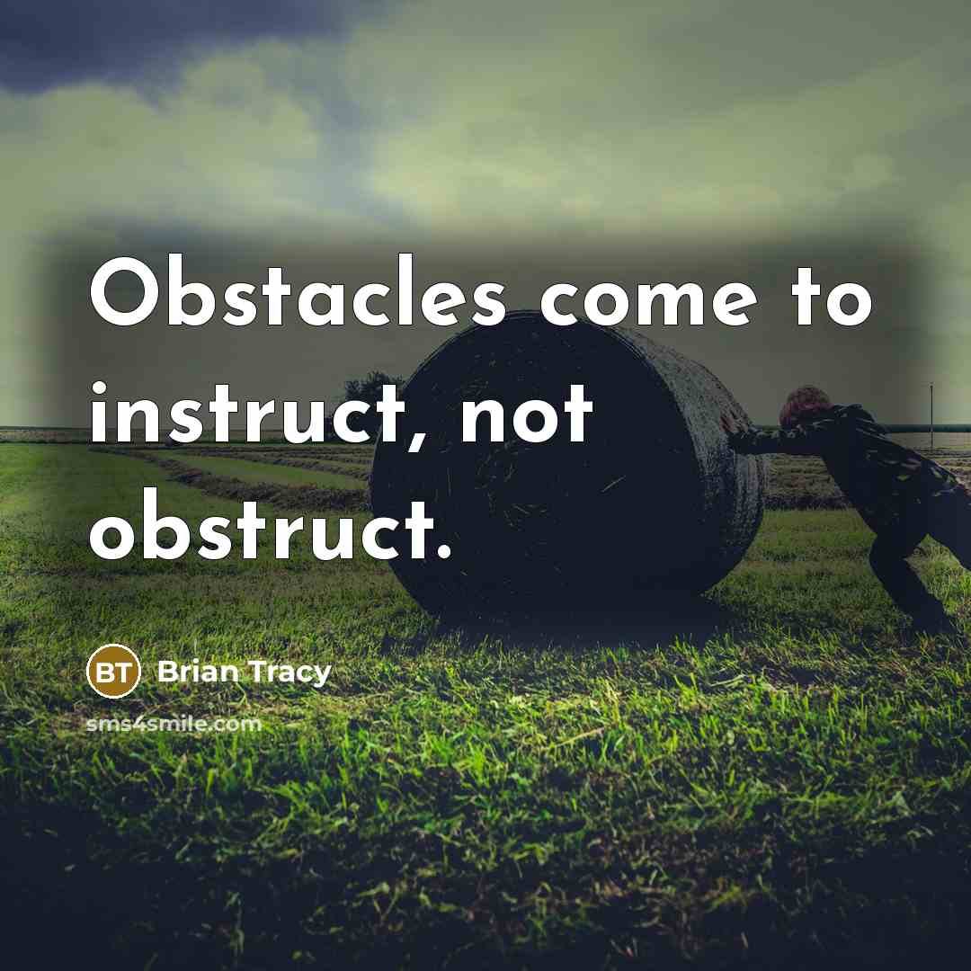 “Obstacles come to instruct, not obstruct.” quote by Brian Tracy