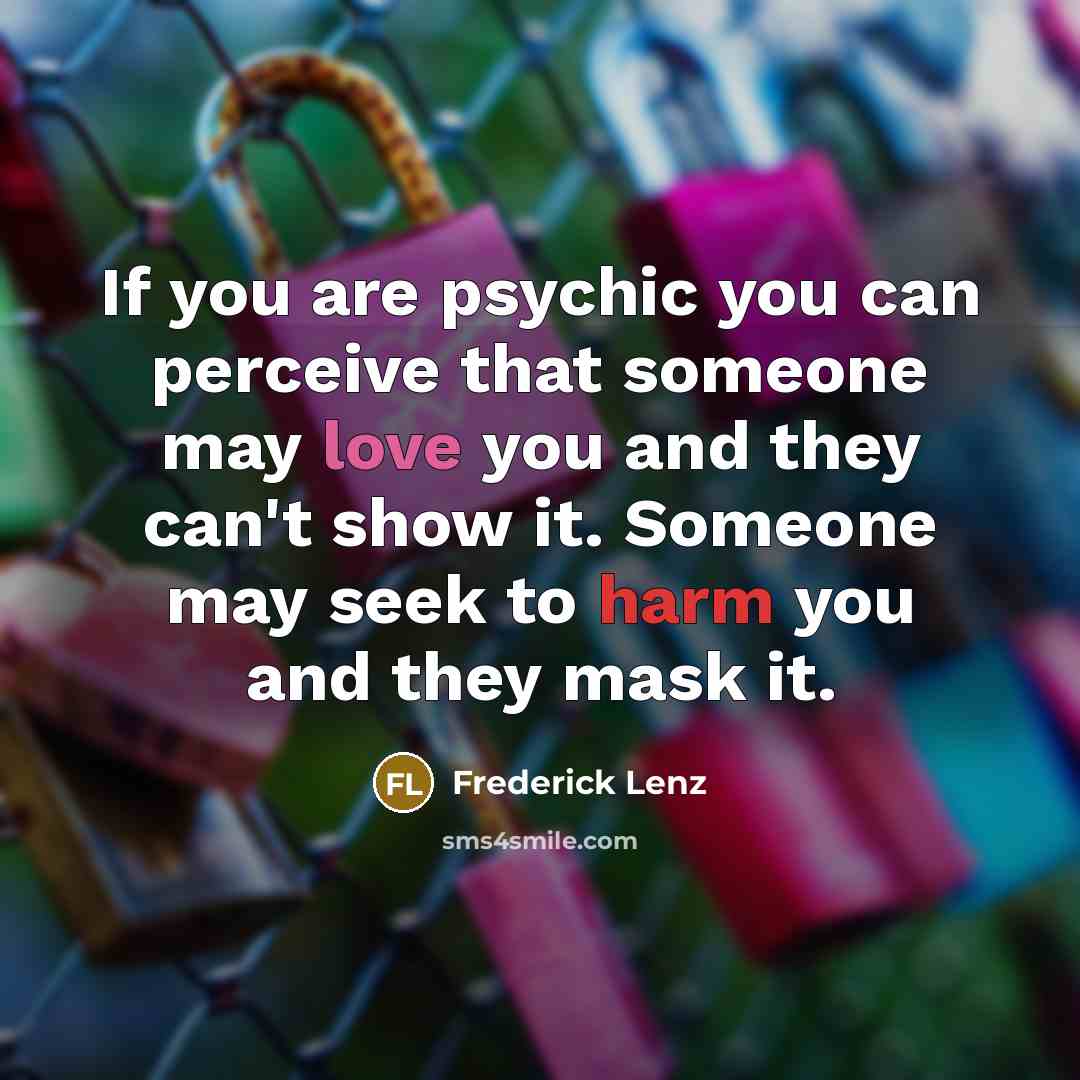 “If you are psychic you can perceive that someone may love you and they can't show it. Someone may seek to harm you and they mask it.” quote by Frederick Lenz
