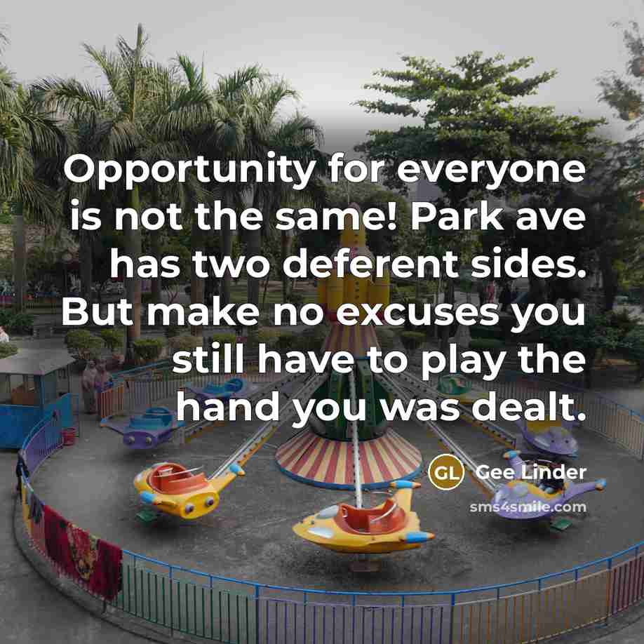 “Opportunity for everyone is not the same! Park ave has two deferent sides. But make no excuses you still have to play the hand you was dealt.” quote by Gee Linder