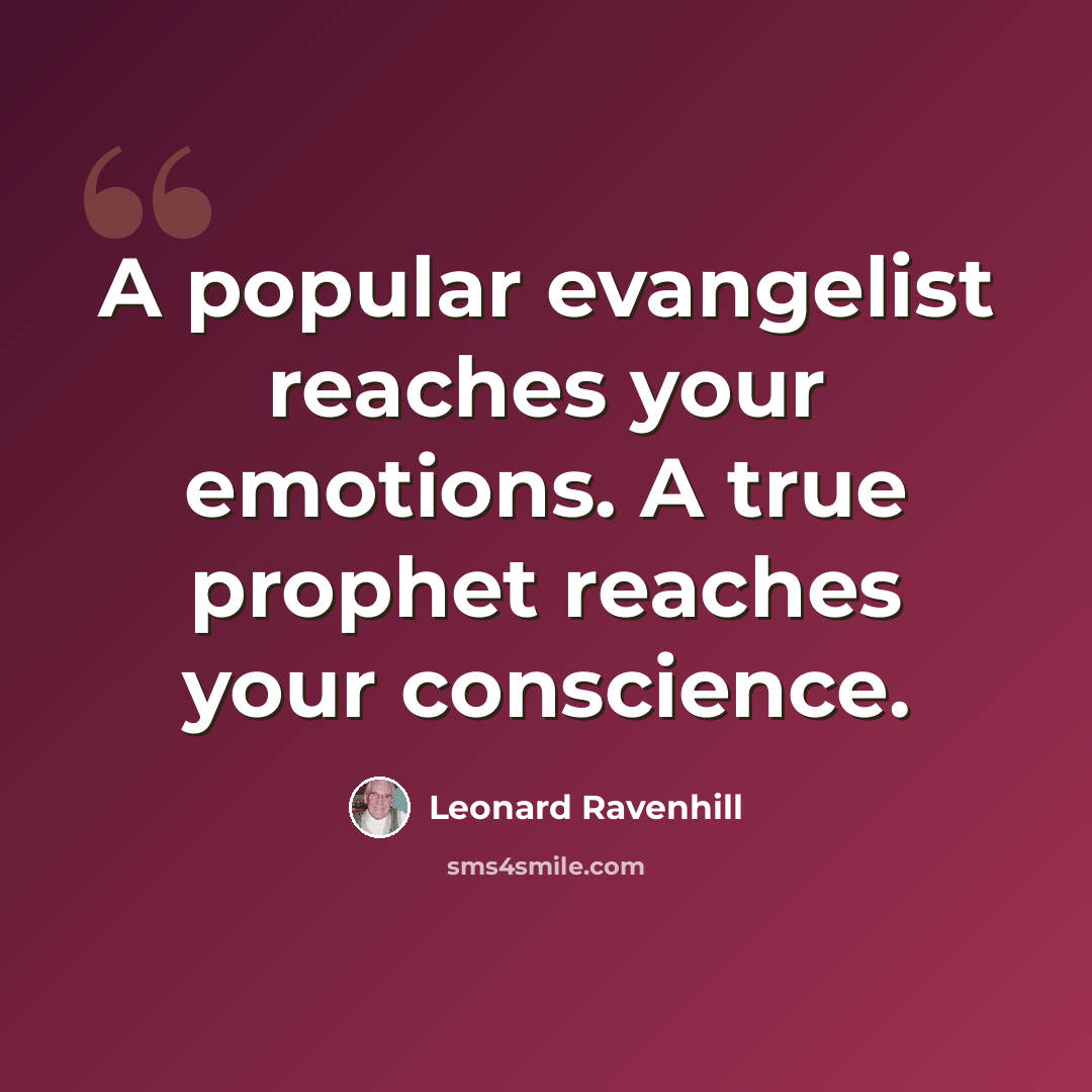 “A popular evangelist reaches your emotions. A true prophet reaches your conscience.” quote by Leonard Ravenhill