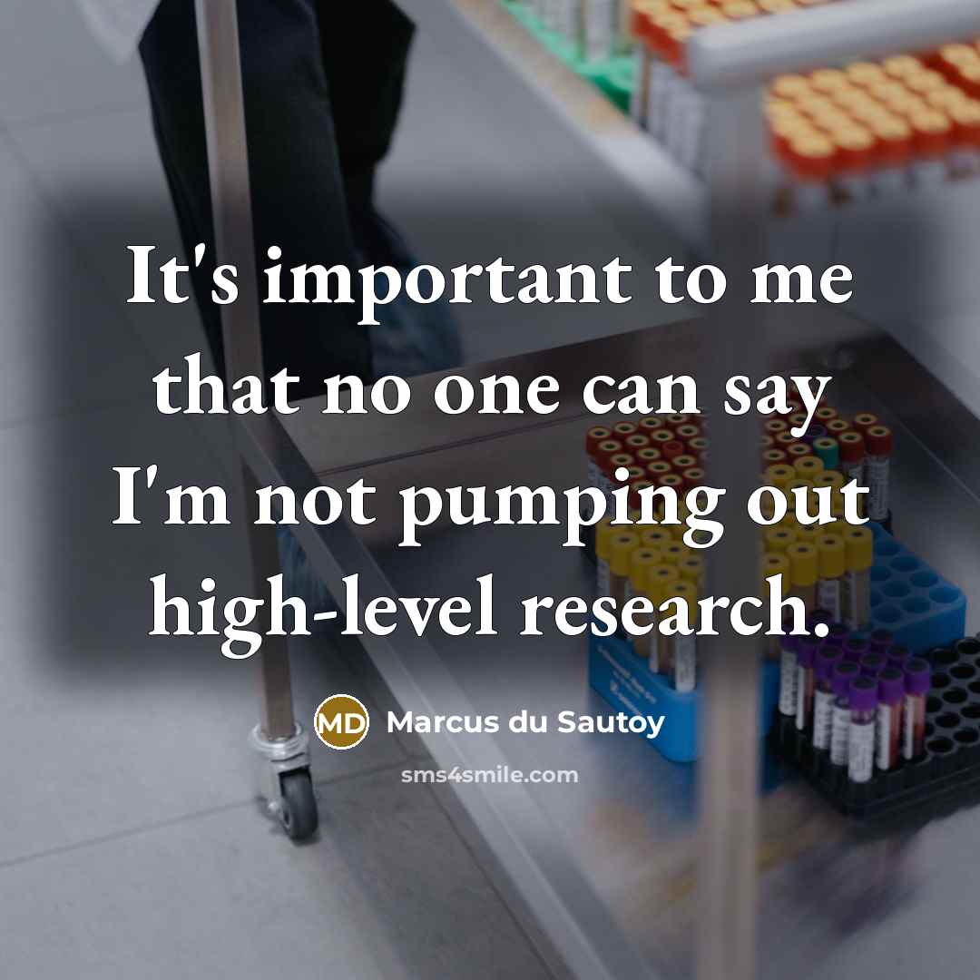 “It's important to me that no one can say I'm not pumping out high-level research.” quote by Marcus du Sautoy