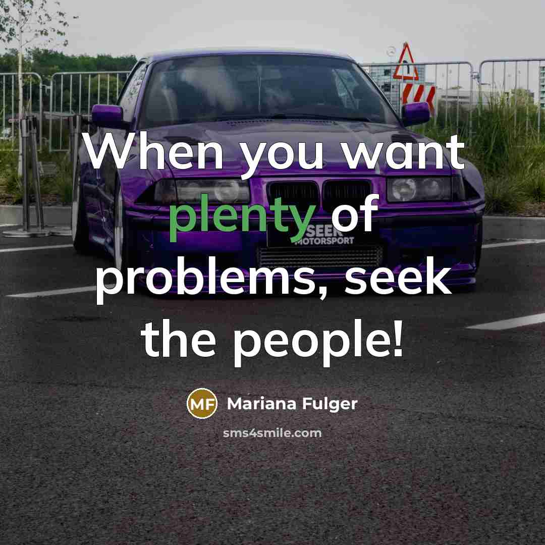 “When you want plenty of problems, seek the people!” quote by Mariana Fulger
