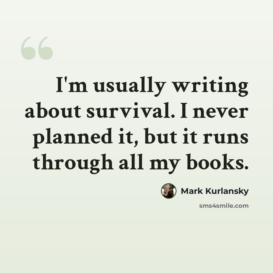 “I'm usually writing about survival. I never planned it, but it runs through all my books.” quote by Mark Kurlansky