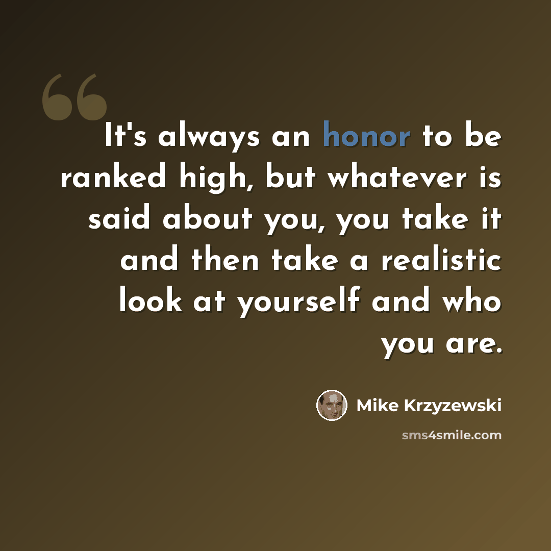 “It's always an honor to be ranked high, but whatever is said about you, you take it and then take a realistic look at yourself and who you are.” quote by Mike Krzyzewski