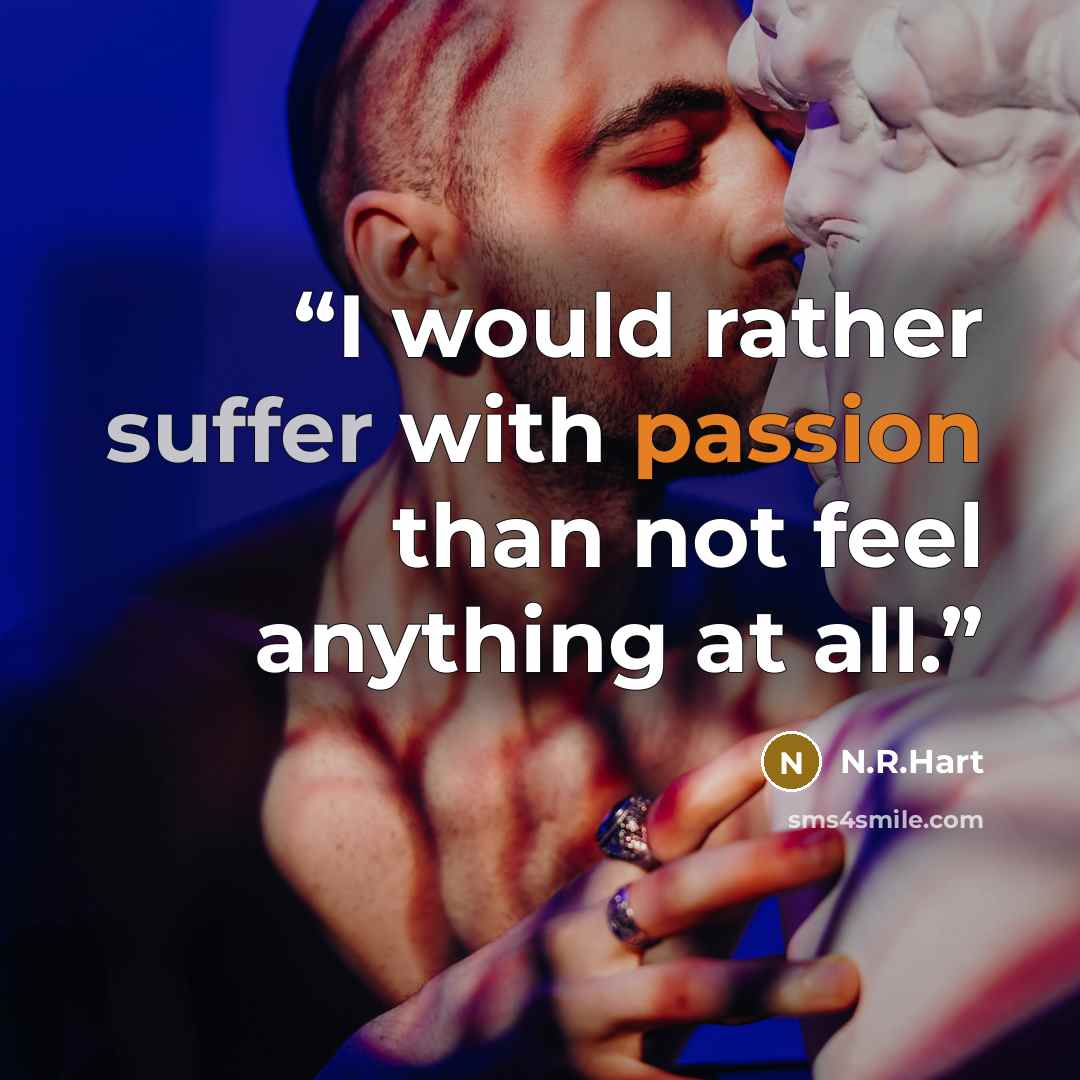“I would rather suffer with passion than not feel anything at all.” quote by N.R.Hart