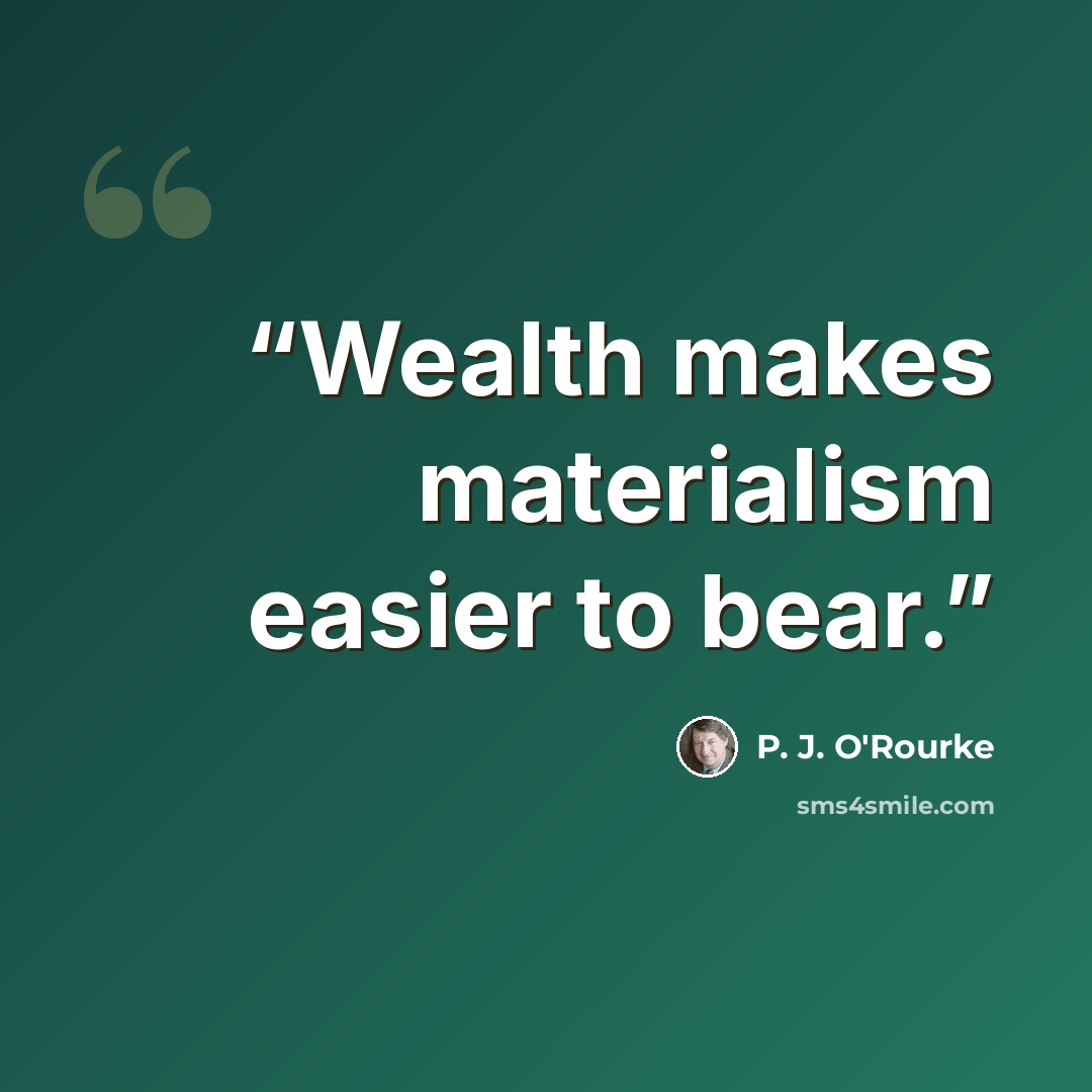 “Wealth makes materialism easier to bear.” quote by P. J. O'Rourke