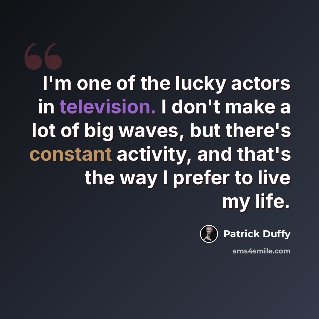“I'm one of the lucky actors in television. I don't make a lot of big waves, but there's constant activity, and that's the way I prefer to live my life.” quote by Patrick Duffy