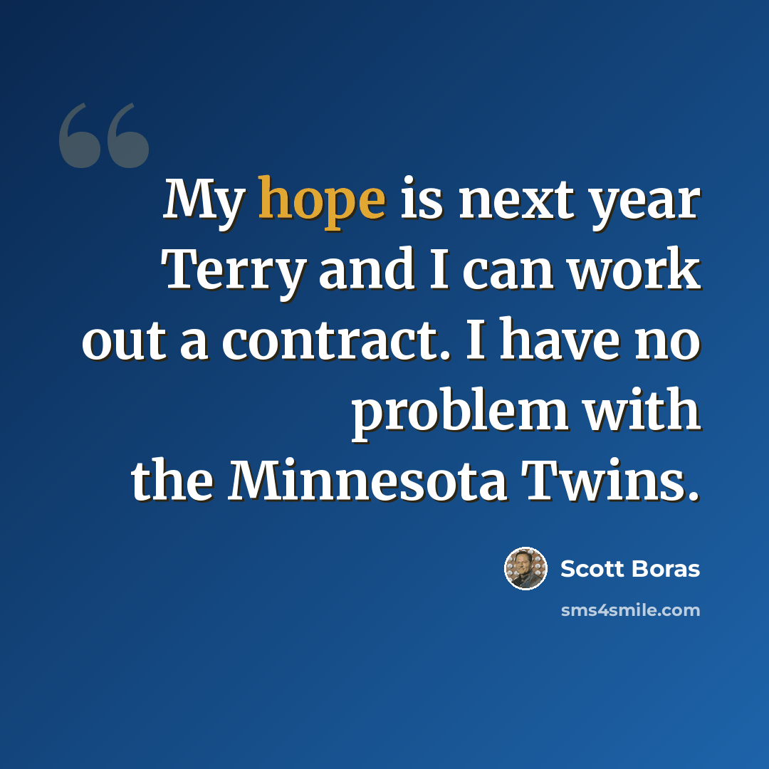 “My hope is next year Terry and I can work out a contract. I have no problem with the Minnesota Twins.” quote by Scott Boras