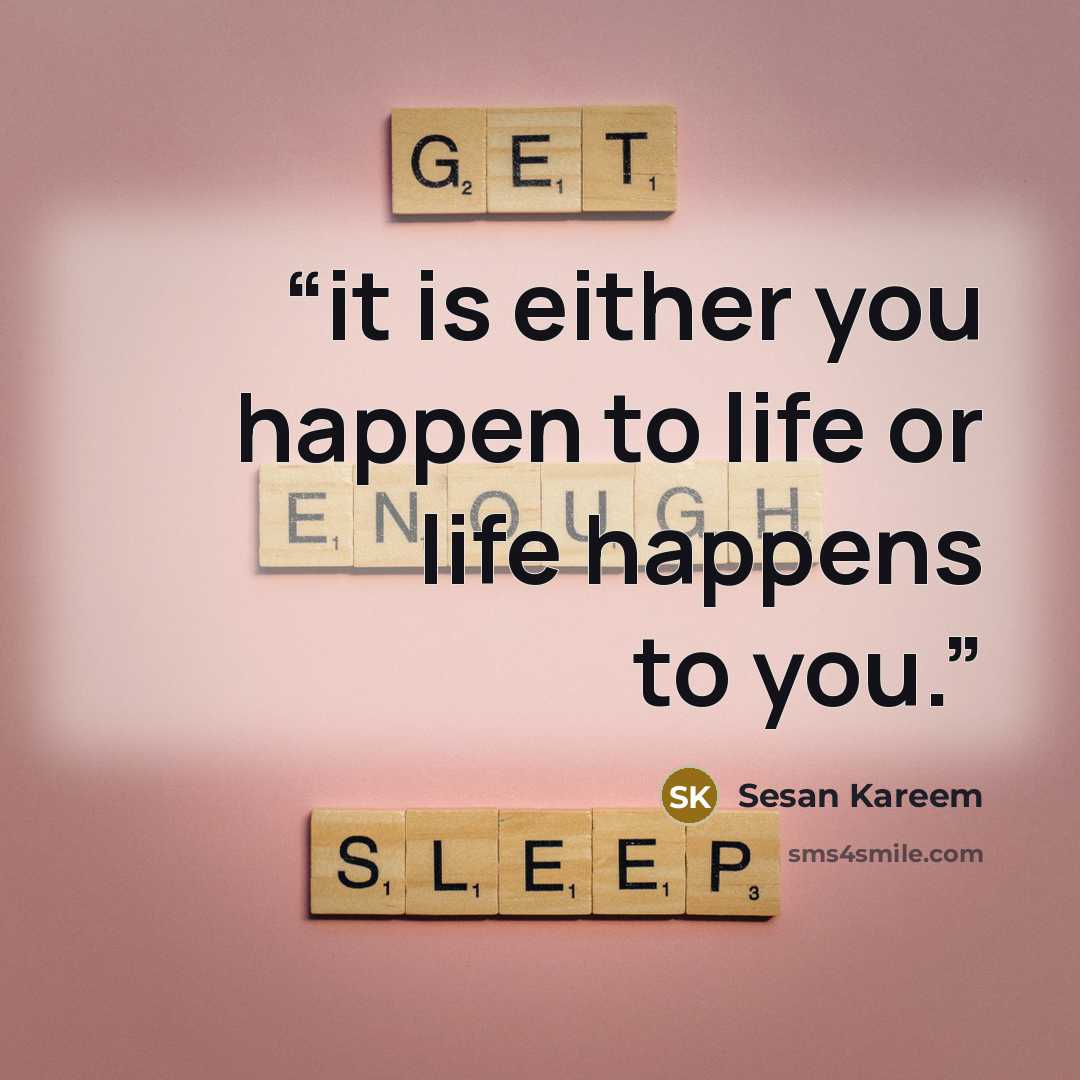“it is either you happen to life or life happens to you.” quote by Sesan Kareem