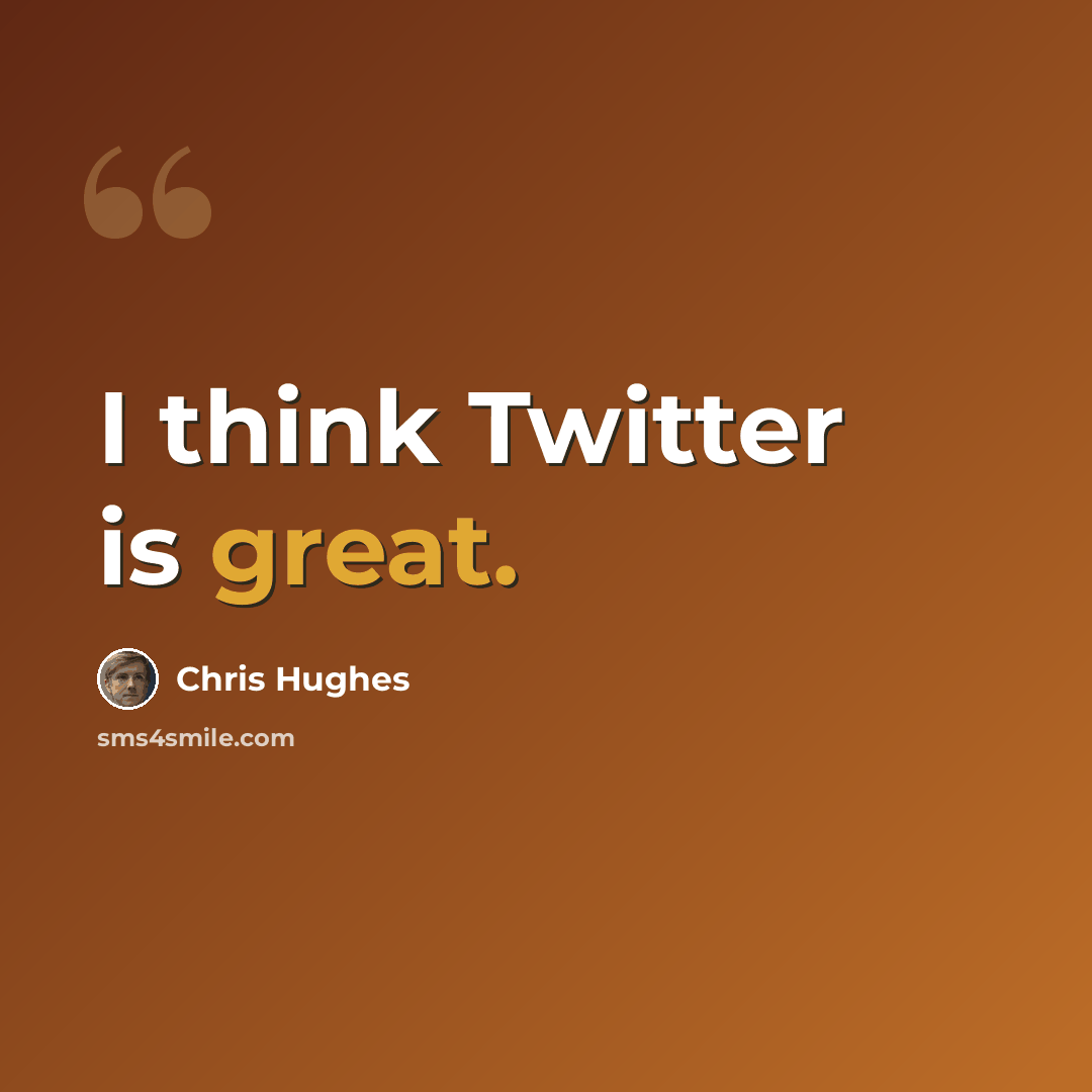 “I think Twitter is great.” quote by Chris Hughes