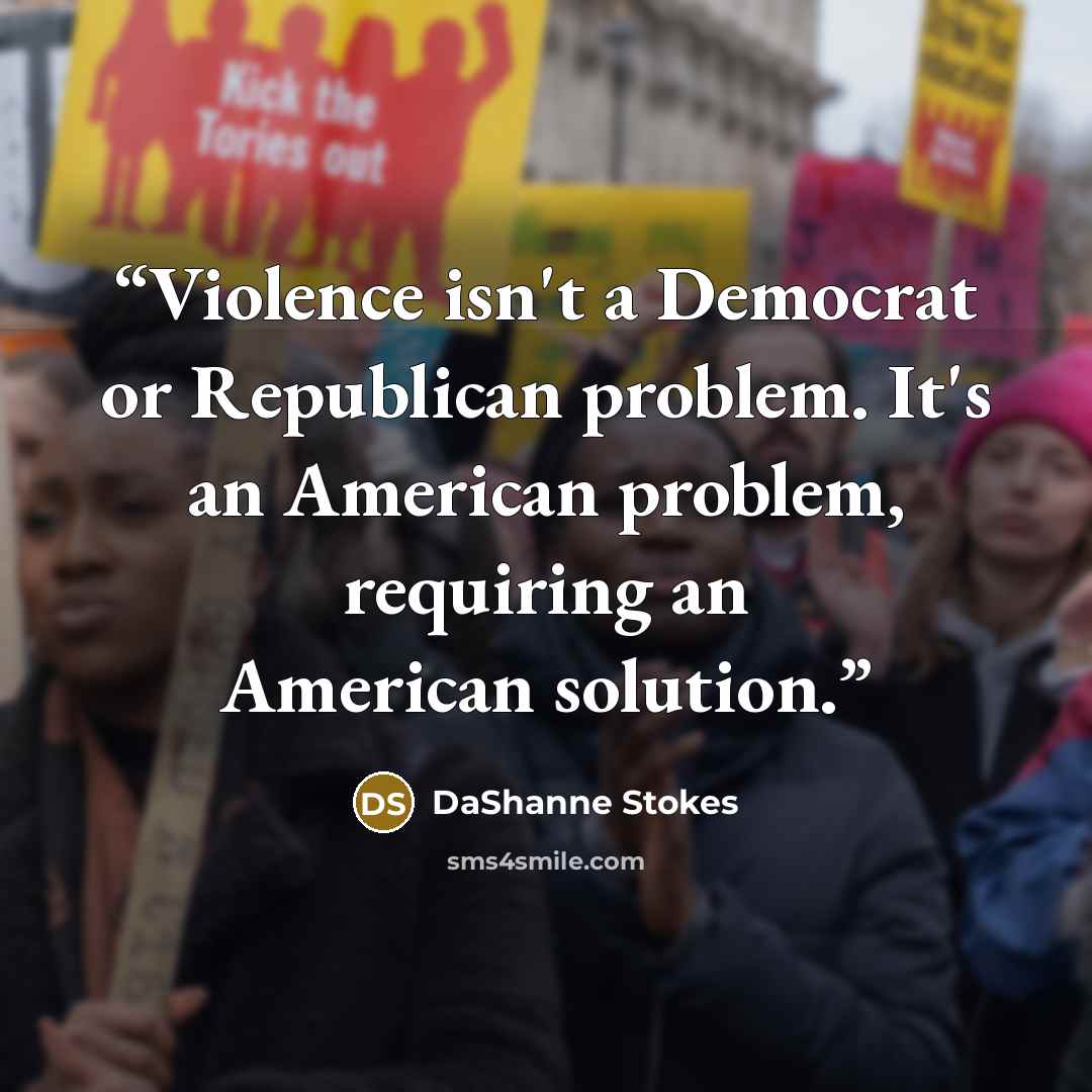 “Violence isn't a Democrat or Republican problem. It's an American problem, requiring an American solution.” quote by DaShanne Stokes