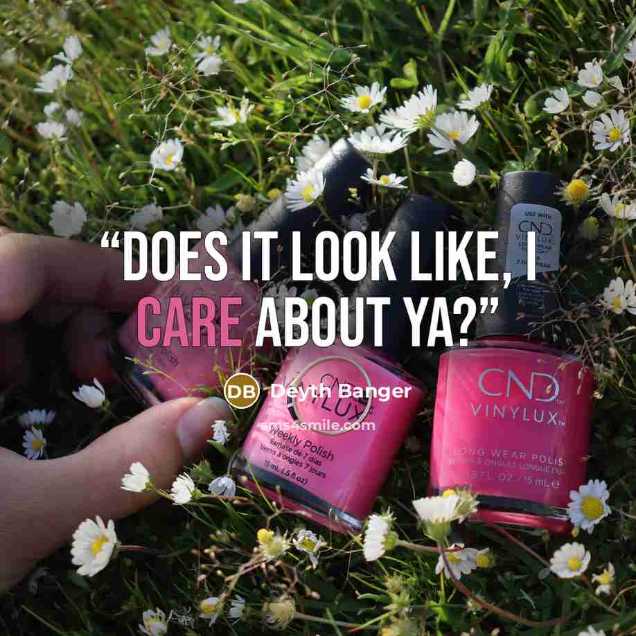 “DOES IT LOOK LIKE, I CARE ABOUT YA?” quote by Deyth Banger