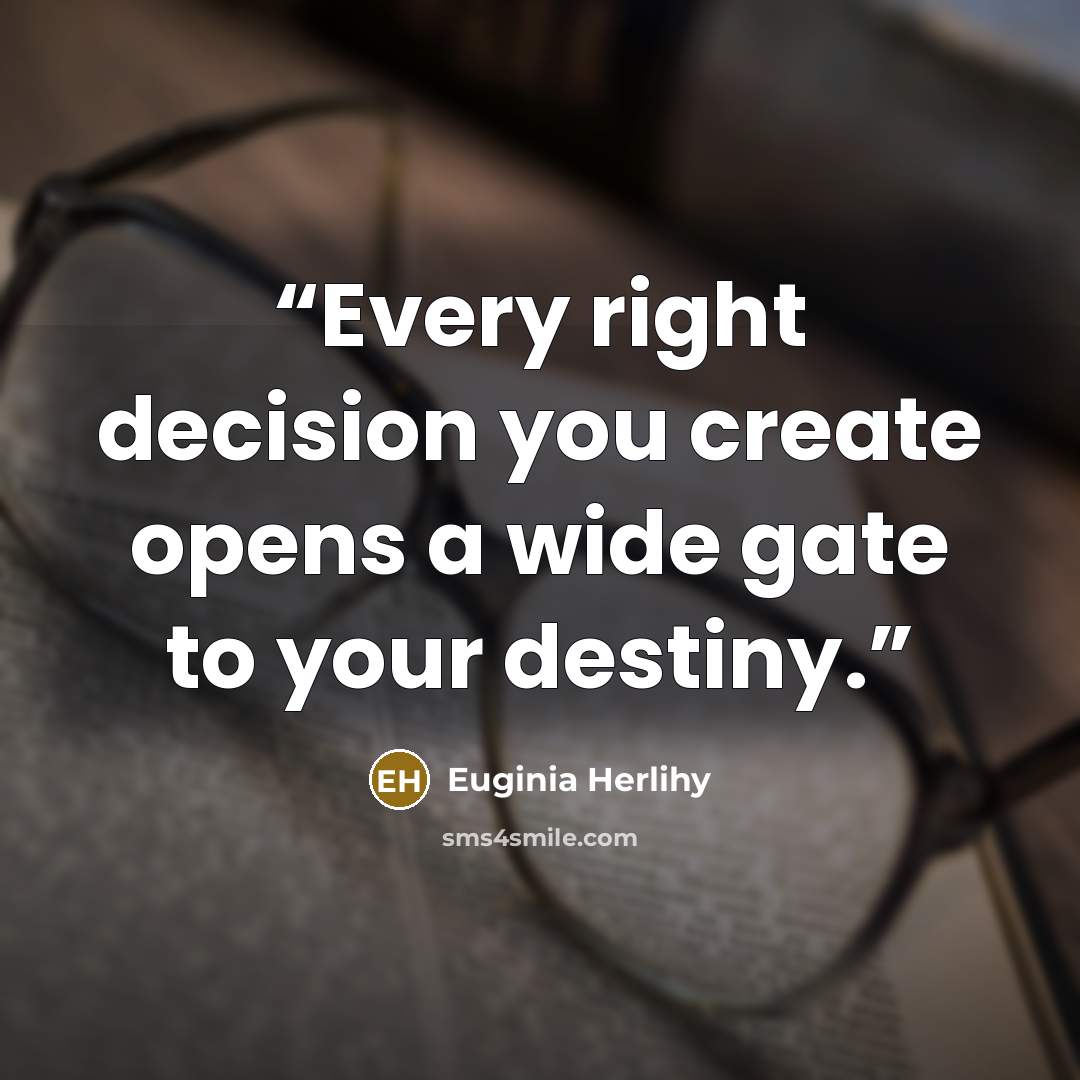 “Every right decision you create opens a wide gate to your destiny.” quote by Euginia Herlihy
