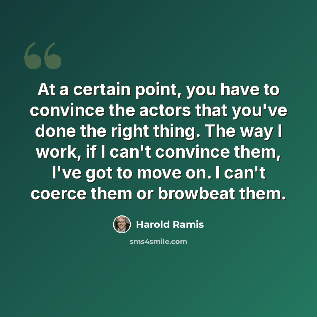 “At a certain point, you have to convince the actors that you've done the right thing. The way I work, if I can't convince them, I've got to move on. I can't coerce them or browbeat them.” quote by Harold Ramis