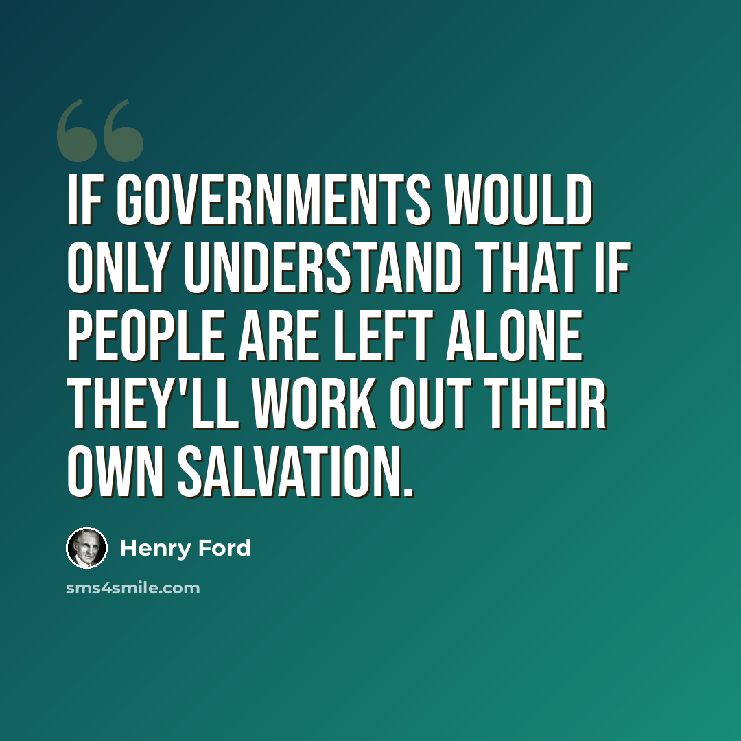 “If governments would only understand that if people are left alone they'll work out their own salvation.” quote by Henry Ford