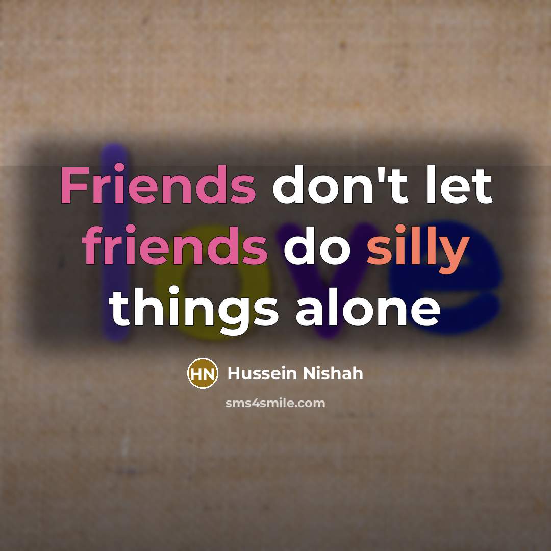 “Friends don't let friends do silly things alone” quote by Hussein Nishah