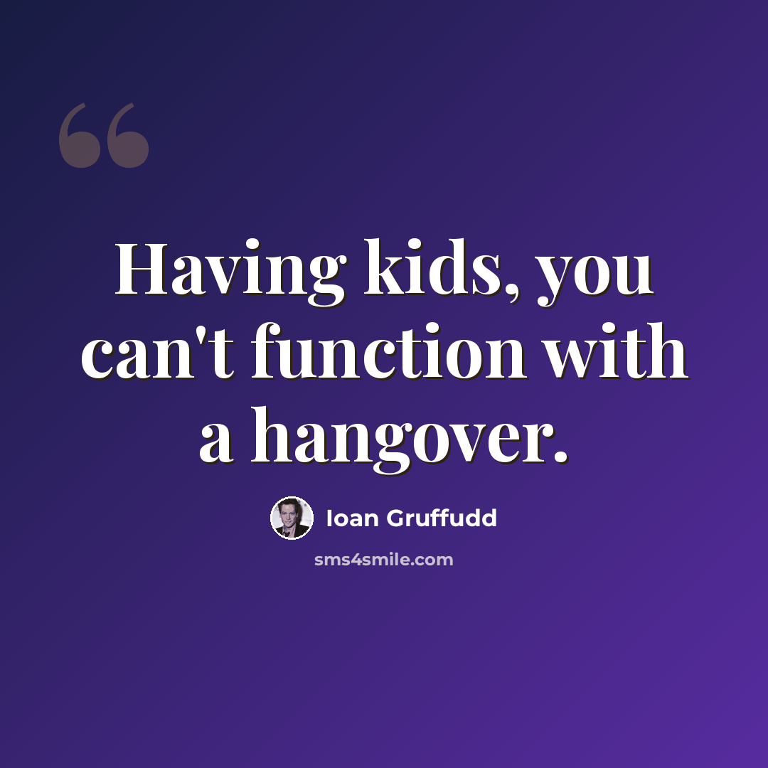 “Having kids, you can't function with a hangover.” quote by Ioan Gruffudd