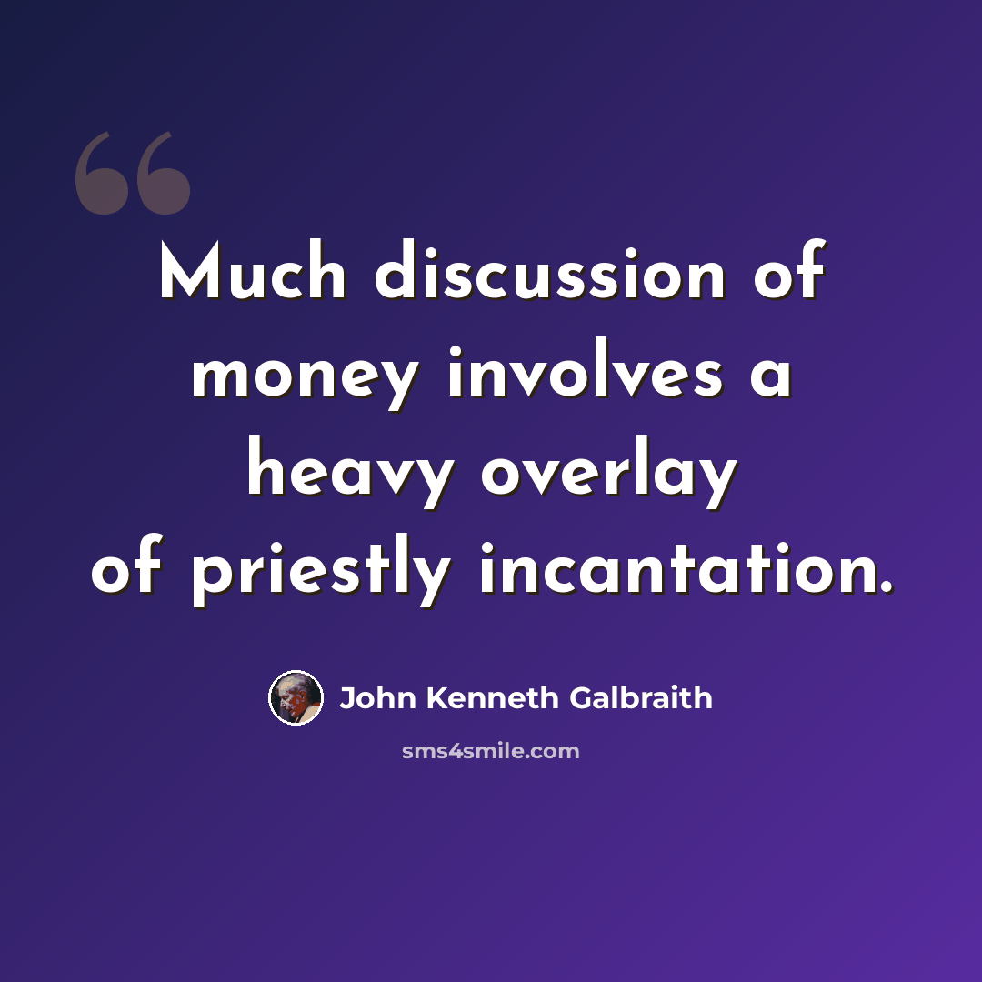 “Much discussion of money involves a heavy overlay of priestly incantation.” quote by John Kenneth Galbraith