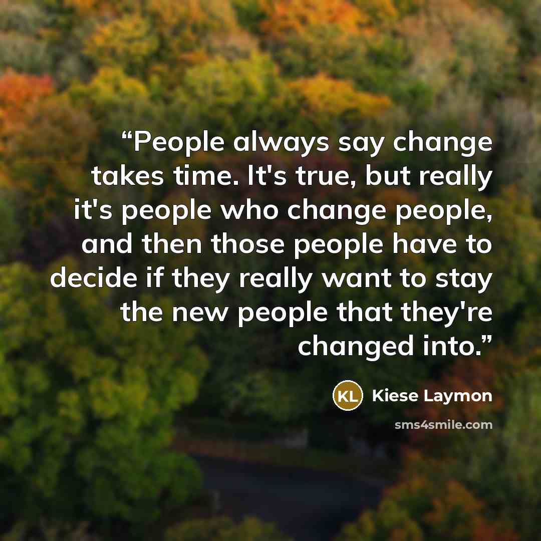 “People always say change takes time. It's true, but really it's people who change people, and then those people have to decide if they really want to stay the new people that they're changed into.” quote by Kiese Laymon