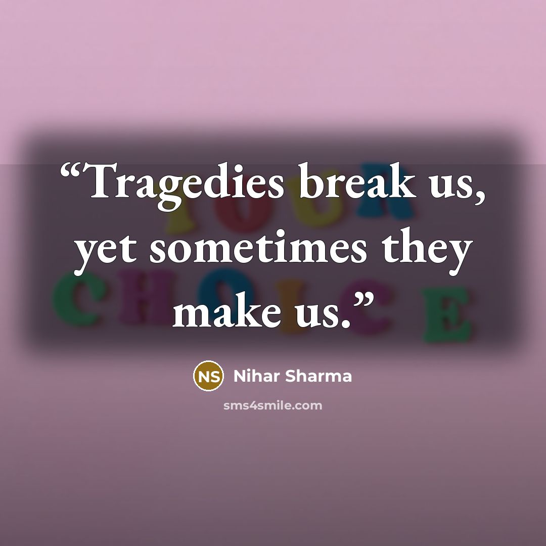 “Tragedies break us, yet sometimes they make us.” quote by Nihar Sharma