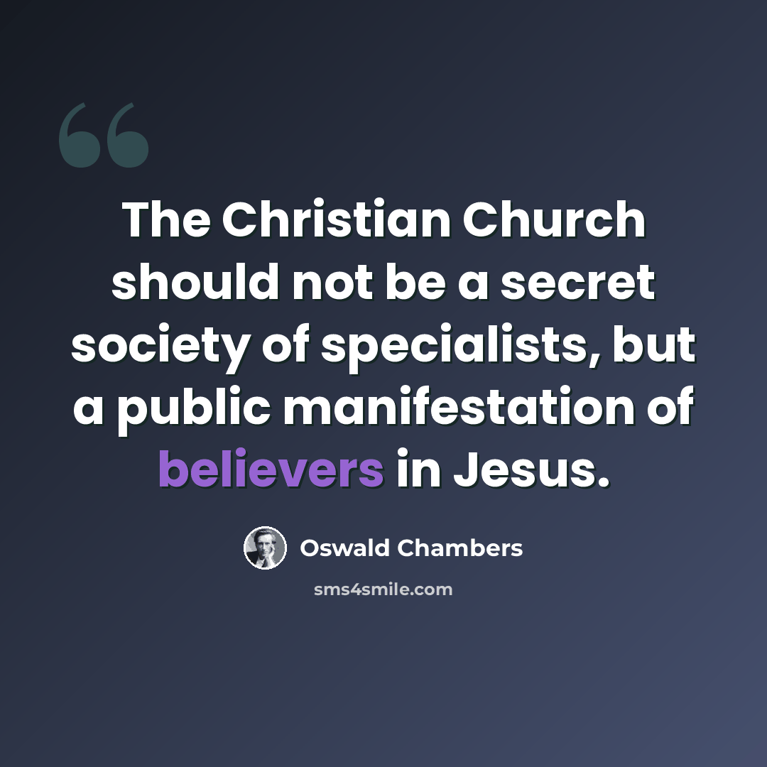 “The Christian Church should not be a secret society of specialists, but a public manifestation of believers in Jesus.” quote by Oswald Chambers