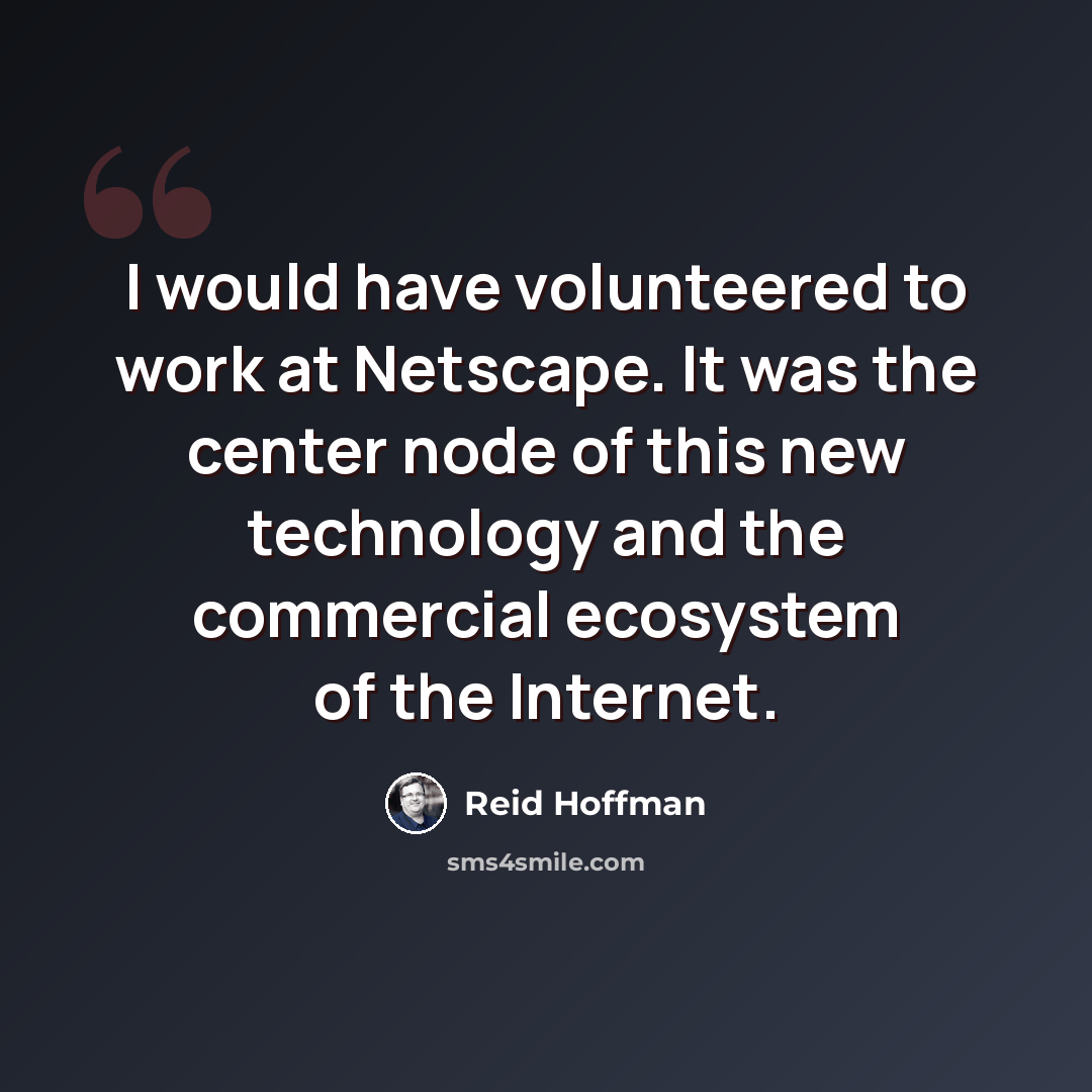 “I would have volunteered to work at Netscape. It was the center node of this new technology and the commercial ecosystem of the Internet.” quote by Reid Hoffman