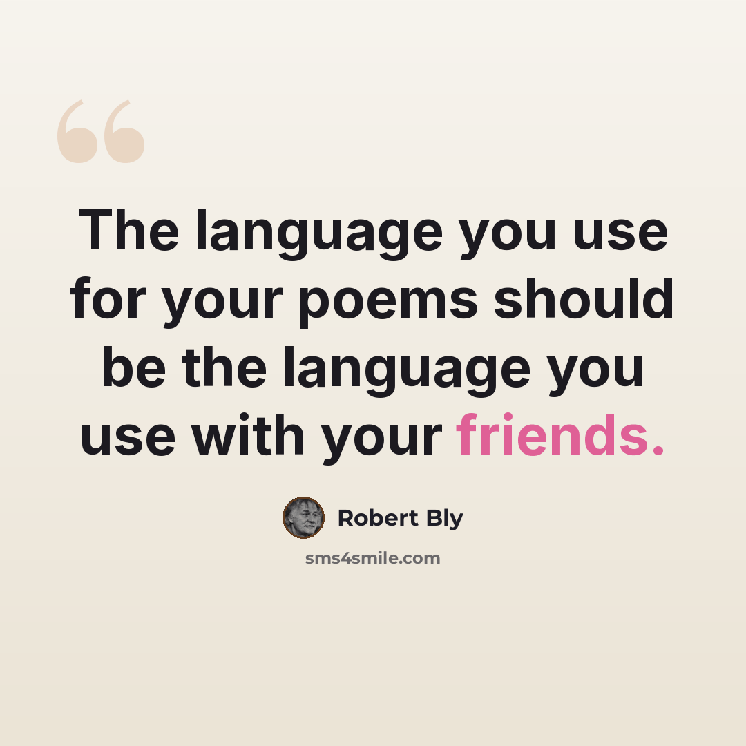 “The language you use for your poems should be the language you use with your friends.” quote by Robert Bly