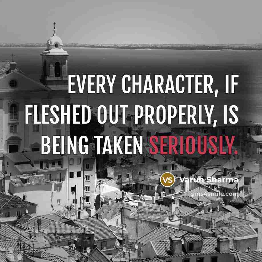 “Every character, if fleshed out properly, is being taken seriously.” quote by Varun Sharma