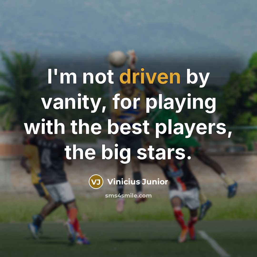 “I'm not driven by vanity, for playing with the best players, the big stars.” quote by Vinicius Junior