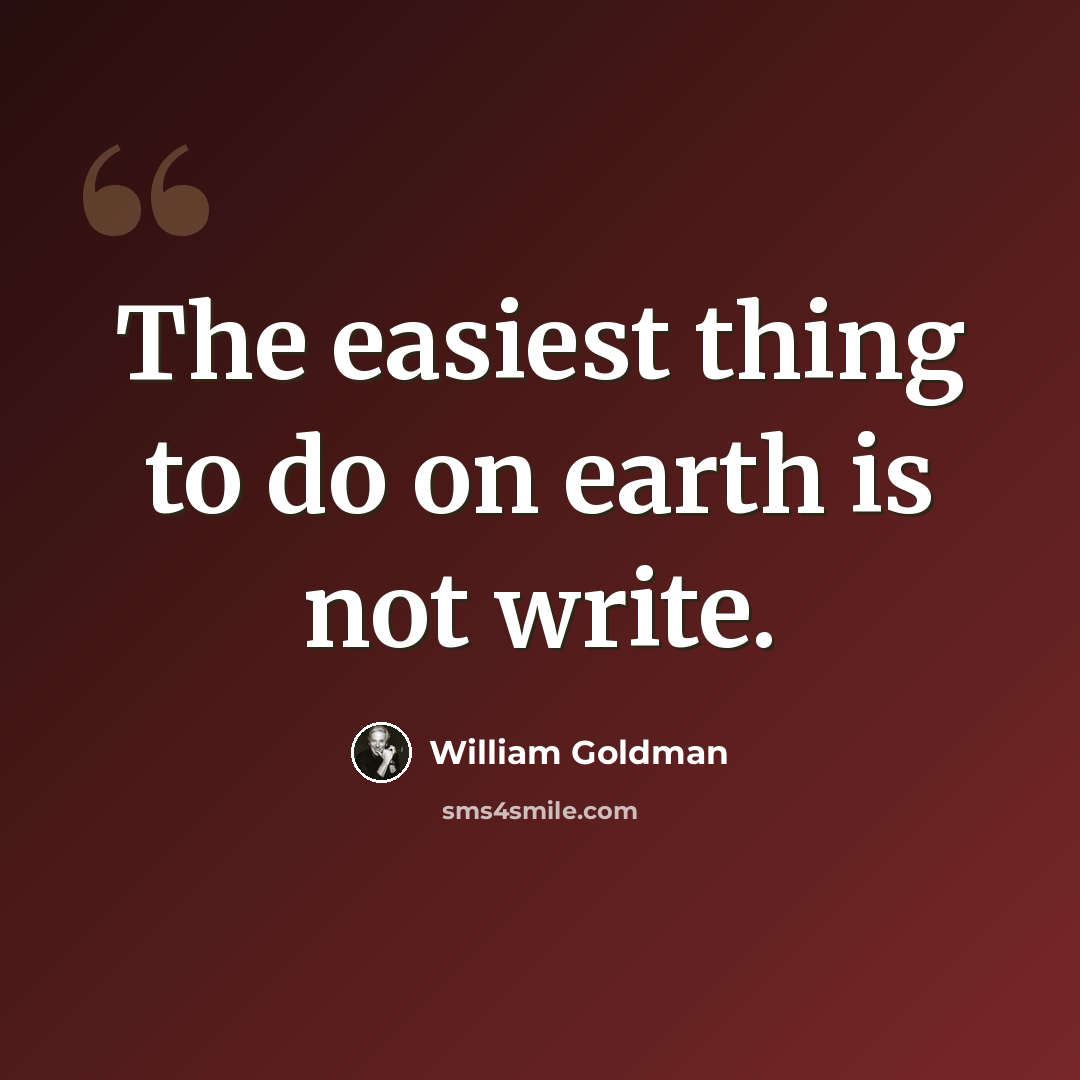 “The easiest thing to do on earth is not write.” quote by William Goldman