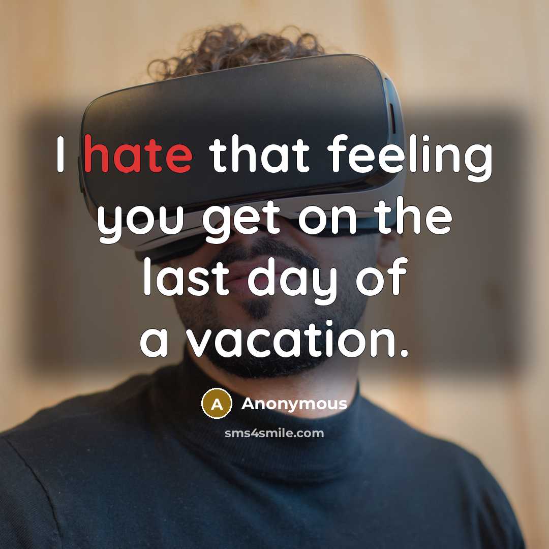 “I hate that feeling you get on the last day of a vacation.” quote by Anonymous