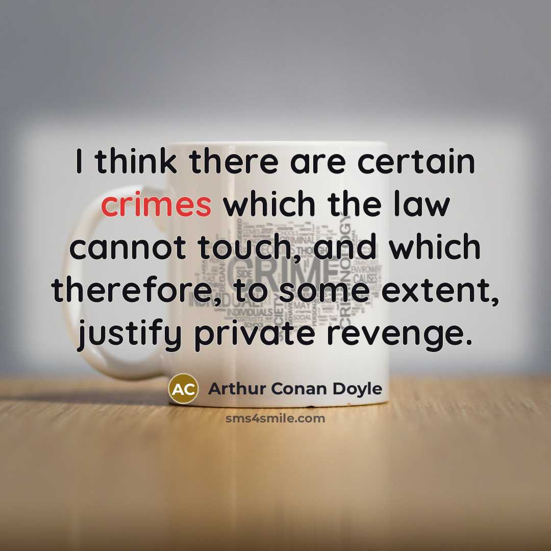 “I think there are certain crimes which the law cannot touch, and which therefore, to some extent, justify private revenge.” quote by Arthur Conan Doyle