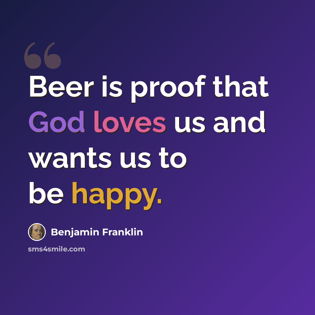 “Beer is proof that God loves us and wants us to be happy.” quote by Benjamin Franklin