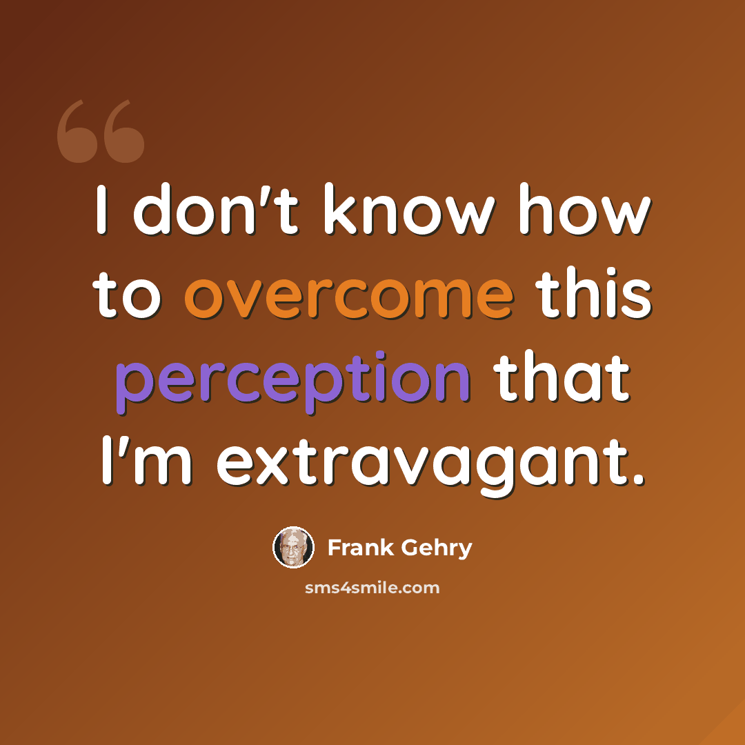 “I don't know how to overcome this perception that I'm extravagant.” quote by Frank Gehry