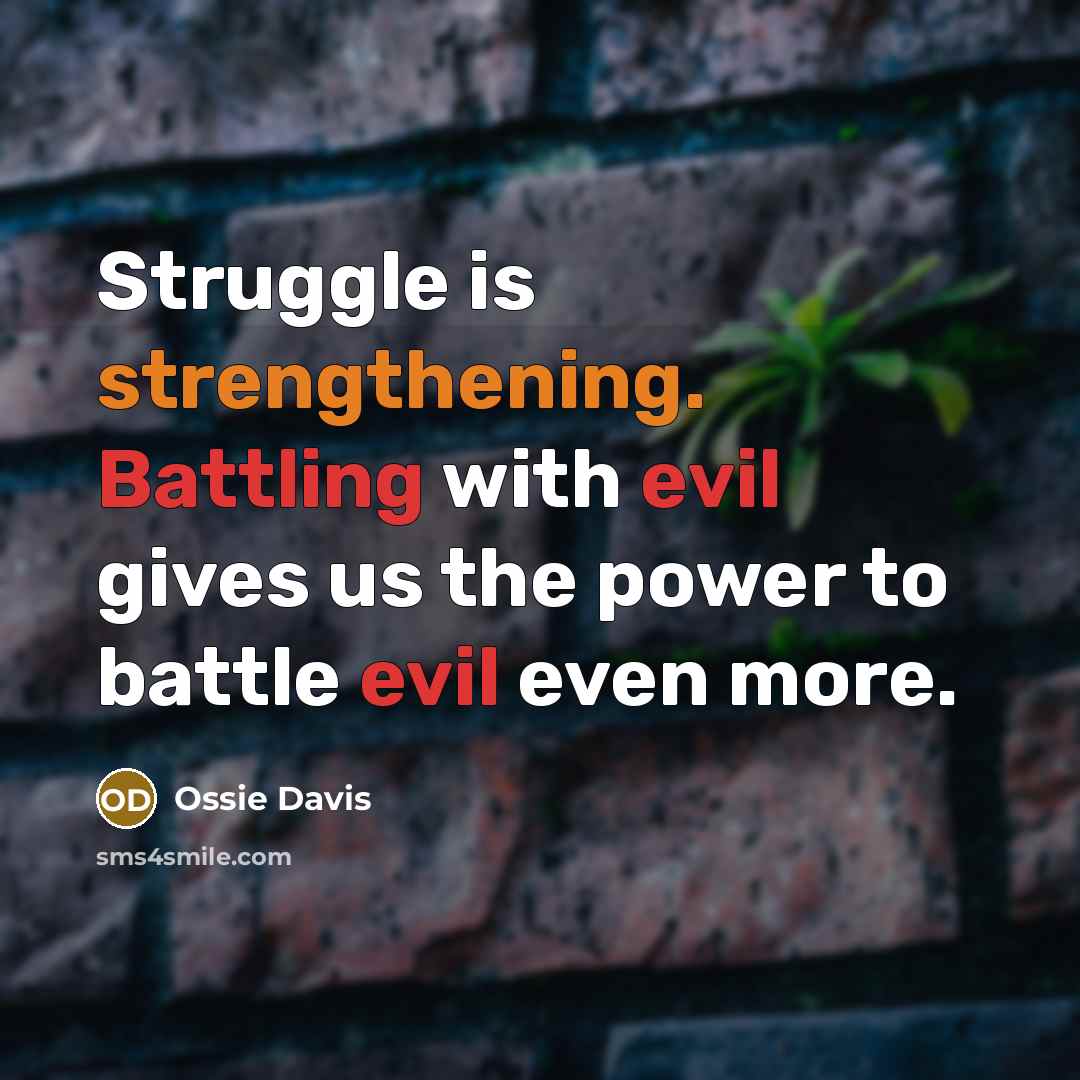 “Struggle is strengthening. Battling with evil gives us the power to battle evil even more.” quote by Ossie Davis