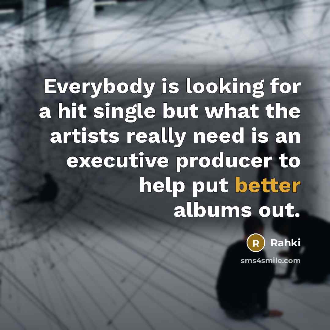 “Everybody is looking for a hit single but what the artists really need is an executive producer to help put better albums out.” quote by Rahki