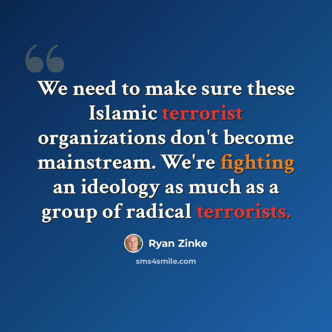 “We need to make sure these Islamic terrorist organizations don't become mainstream. We're fighting an ideology as much as a group of radical terrorists.” quote by Ryan Zinke