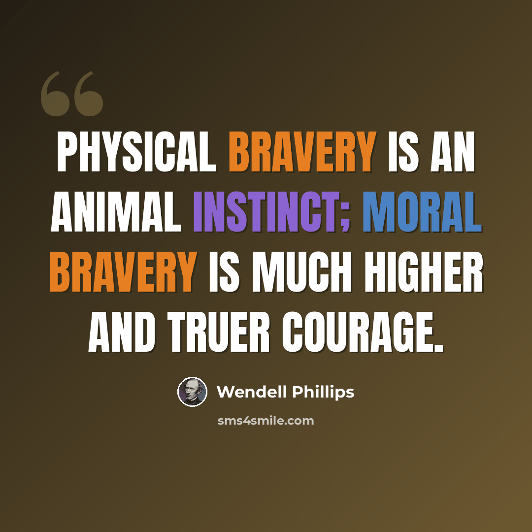 “Physical bravery is an animal instinct; moral bravery is much higher and truer courage.” quote by Wendell Phillips