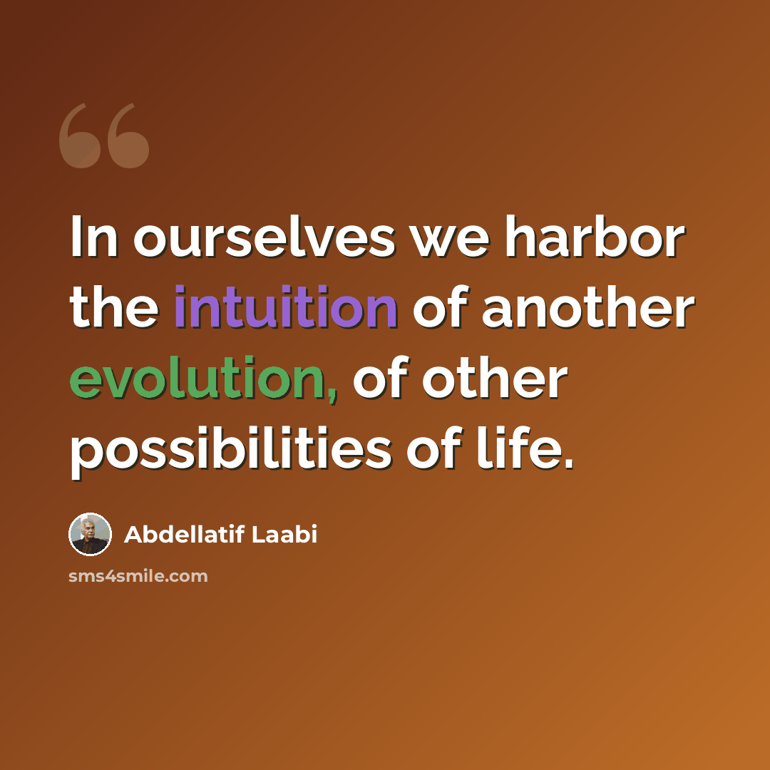 “In ourselves we harbor the intuition of another evolution, of other possibilities of life.” quote by Abdellatif Laabi
