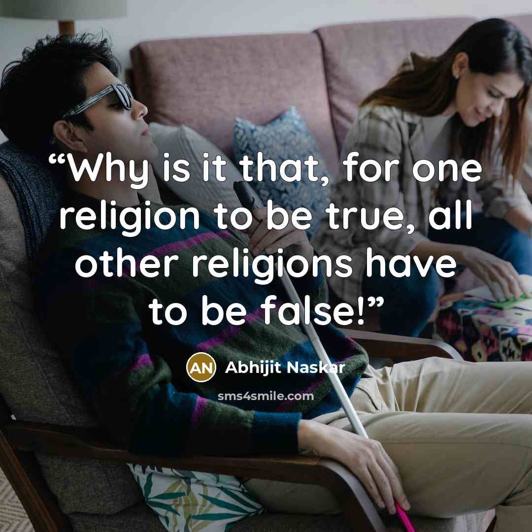 “Why is it that, for one religion to be true, all other religions have to be false!” quote by Abhijit Naskar
