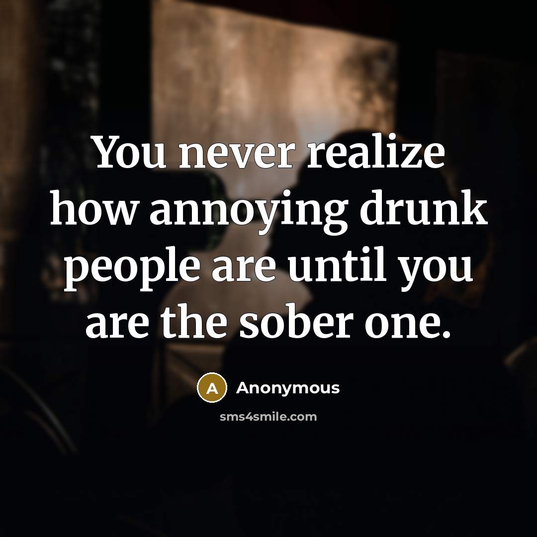 “You never realize how annoying drunk people are until you are the sober one.” quote by Anonymous