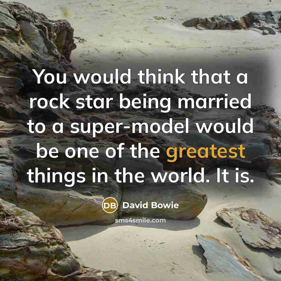 “You would think that a rock star being married to a super-model would be one of the greatest things in the world. It is.” quote by David Bowie