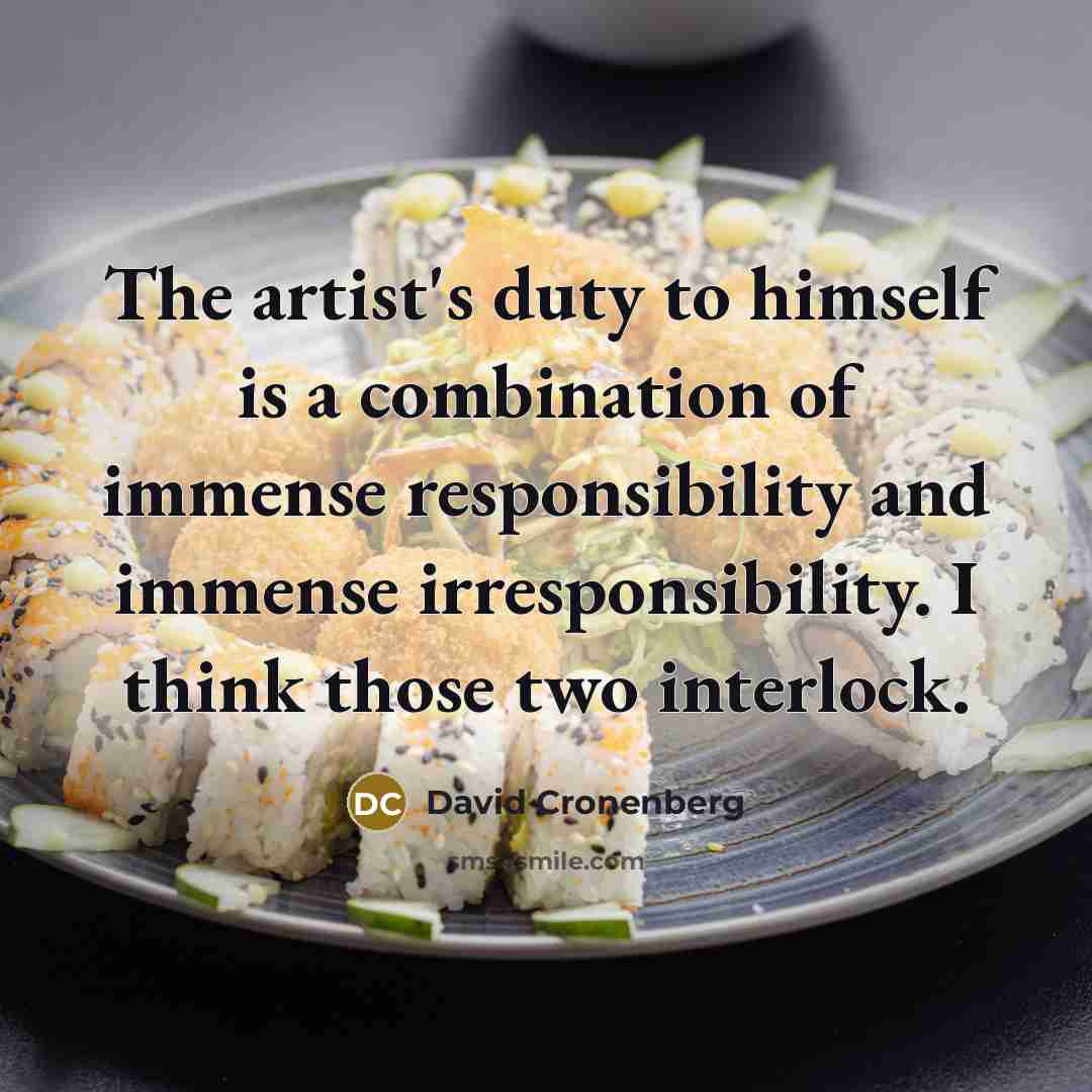 “The artist's duty to himself is a combination of immense responsibility and immense irresponsibility. I think those two interlock.” quote by David Cronenberg