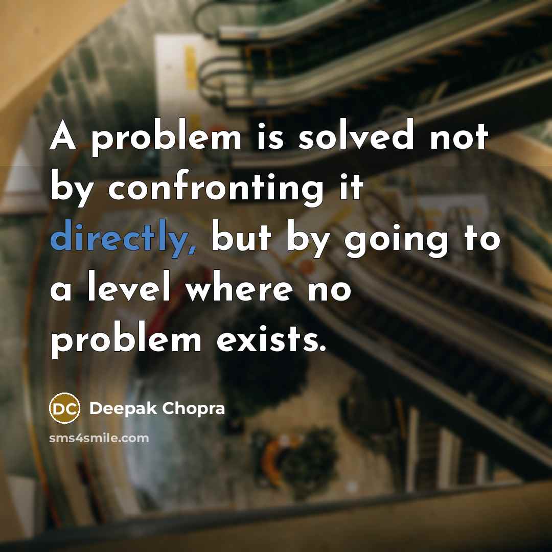“A problem is solved not by confronting it directly, but by going to a level where no problem exists.” quote by Deepak Chopra