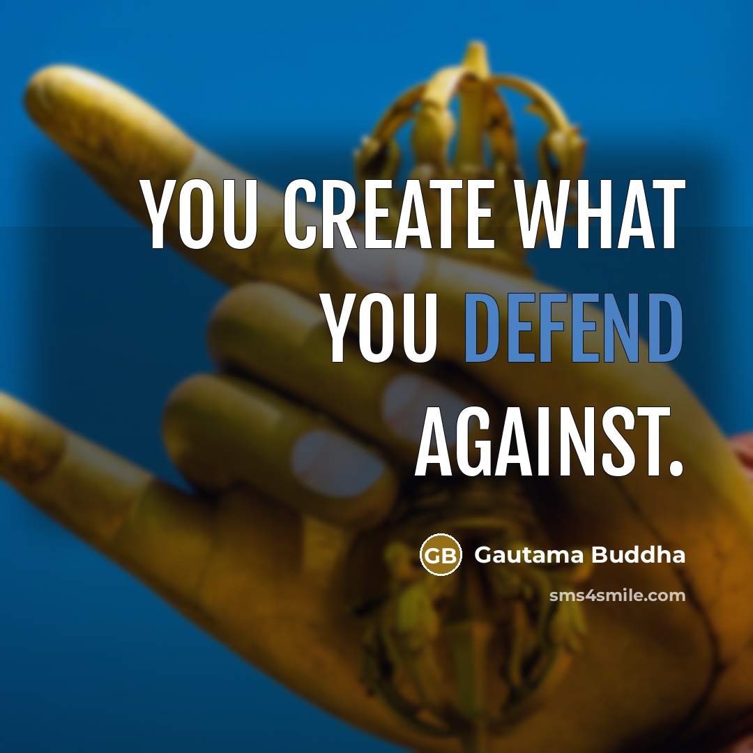 “You create what you defend against.” quote by Gautama Buddha